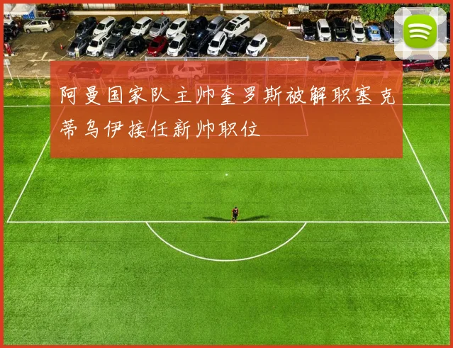 阿曼国家队主帅奎罗斯被解职塞克蒂乌伊接任新帅职位