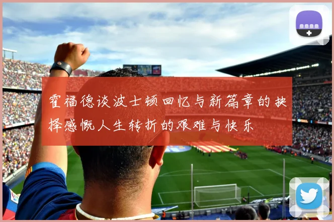 霍福德谈波士顿回忆与新篇章的抉择感慨人生转折的艰难与快乐