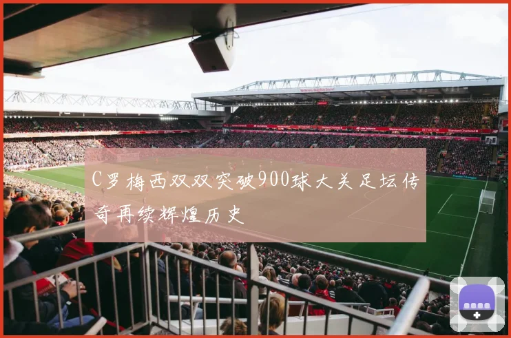 C罗梅西双双突破900球大关足坛传奇再续辉煌历史